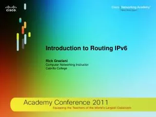 Introduction to Routing IPv6 Rick Graziani Computer Networking Instructor Cabrillo College