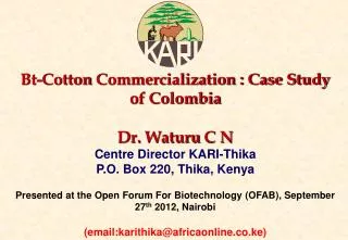 Bt-Cotton Commercialization : Case Study of Colombia Dr. Waturu C N Centre Director KARI-Thika