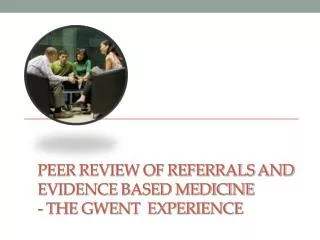 Peer Review of Referrals and Evidence based Medicine - the Gwent Experience
