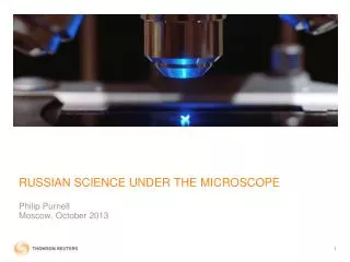 RUSSIAN SCIENCE UNDER THE MICROSCOPE Philip Purnell Moscow , October 2013