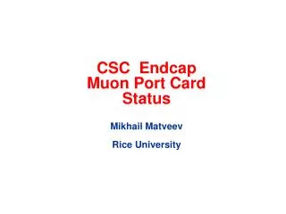 CSC Endcap Muon Port Card Status Mikhail Matveev Rice University