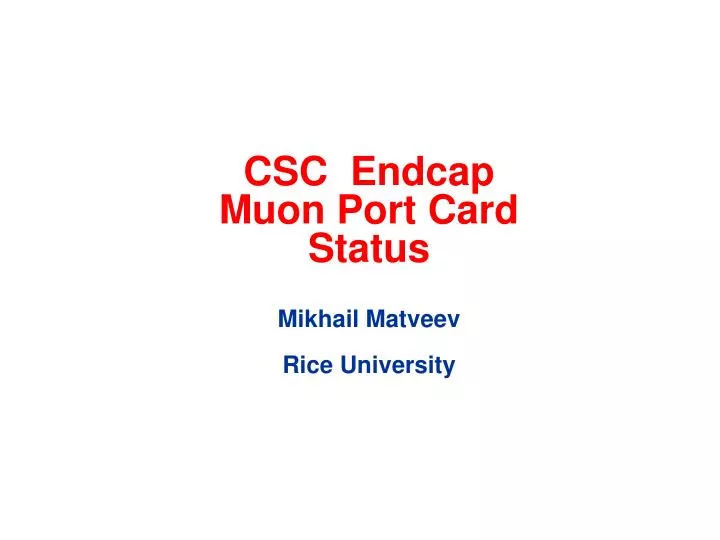 csc endcap muon port card status mikhail matveev rice university