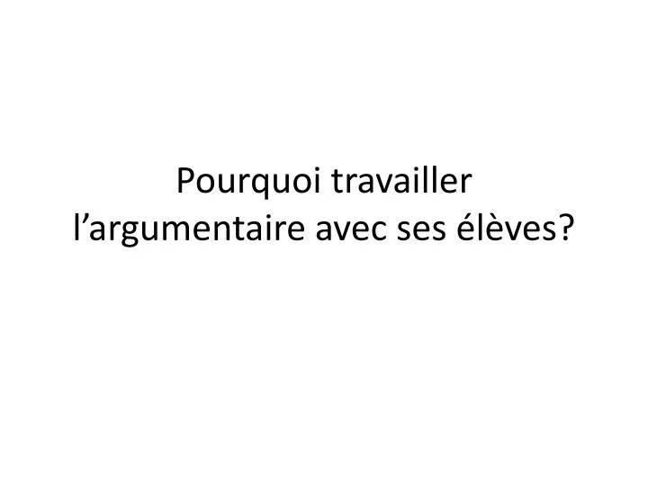 pourquoi travailler l argumentaire avec ses l ves