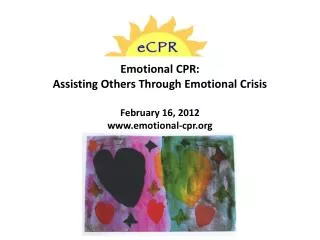 Emotional CPR: Assisting Others Through Emotional Crisis February 16, 2012 www.emotional-cpr.org