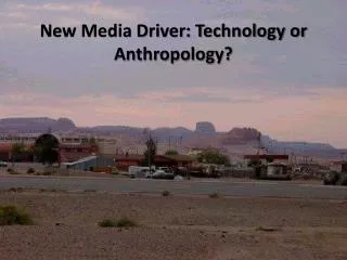 New Media Driver: Technology or Anthropology?