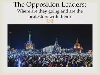 The Opposition Leaders: Where are they going and are the protestors with them?
