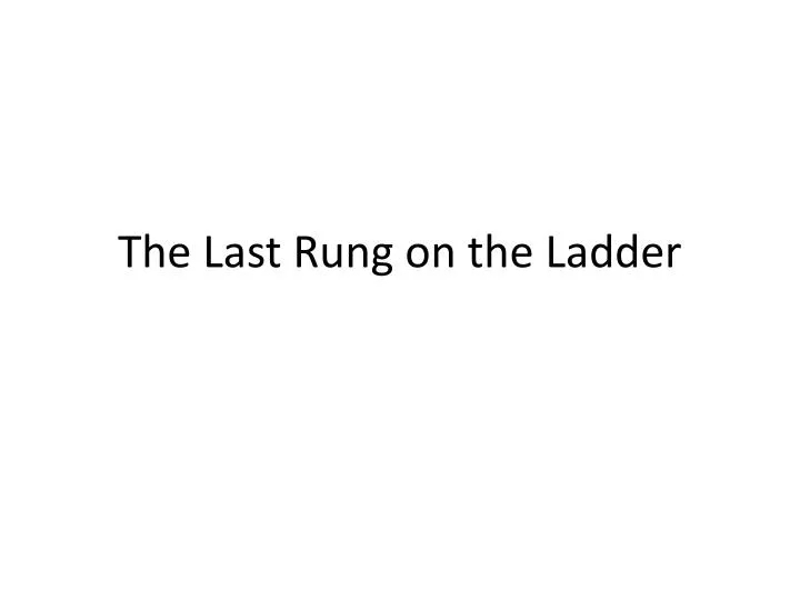 the last rung on the ladder
