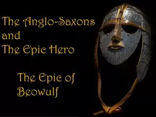The Anglo-Saxons and The Epic Hero 	The Epic of 	Beowulf