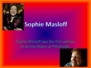 Sophie M asloff was the first woman to be the Mayor of Pittsburgh.