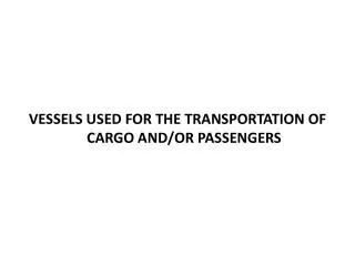 VESSELS USED FOR THE TRANSPORTATION OF CARGO AND/OR PASSENGERS