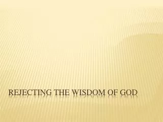 Rejecting the wisdom of god