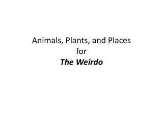 Animals, Plants, and Places for The Weirdo