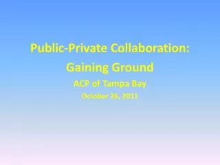 Public-Private Collaboration: Gaining Ground ACP of Tampa Bay October 26, 2011