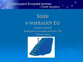 Stáže v institucích EU Natálie VLKOVÁ Zastoupení Evropské komise v ČR Tisková sekce