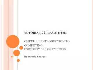 tutorial #2: basic html cmpt100 : introduction to computing university of saskatchewan