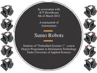In association with ICT ShowRoom 8 th of March 2012 A tournament of Autonomous Sumo Robots