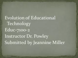 Evolution of Educational Technology Educ-7100-2 Instructor Dr. Powley