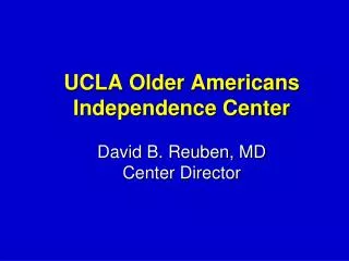 UCLA Older Americans Independence Center David B. Reuben, MD Center Director