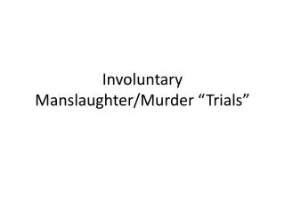 Involuntary Manslaughter/Murder “Trials”