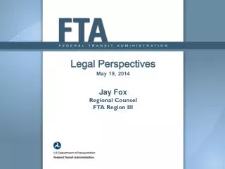 Legal Perspectives M ay 19, 2014 Jay Fox Regional Counsel FTA Region III