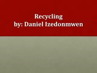 Recycling by: Danie l Izedonmwen
