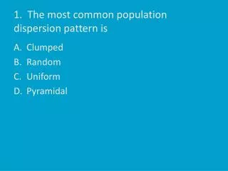 1. The most common population dispersion pattern is