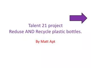 Talent 21 project Reduse AND Recycle plastic bottles.