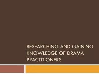 Researching and gaining knowledge of Drama Practitioners