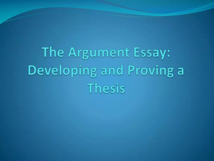 the argument essay developing and proving a thesis