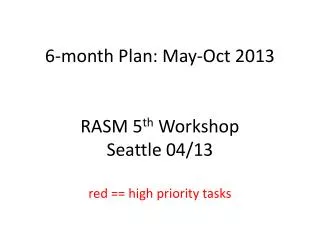 6 -month Plan: May- Oct 2013 RASM 5 th Workshop Seattle 04/13 red == high priority tasks