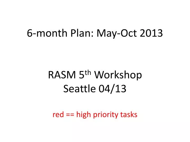 6 month plan may oct 2013 rasm 5 th workshop seattle 04 13 red high priority tasks
