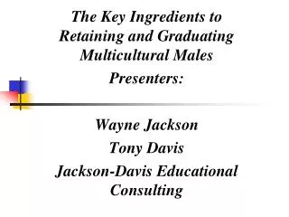 The Key Ingredients to Retaining and Graduating Multicultural Males Presenters: Wayne Jackson