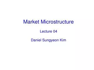 Market Microstructure Lecture 04 Daniel Sungyeon Kim