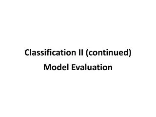 Classification II (continued) Model Evaluation