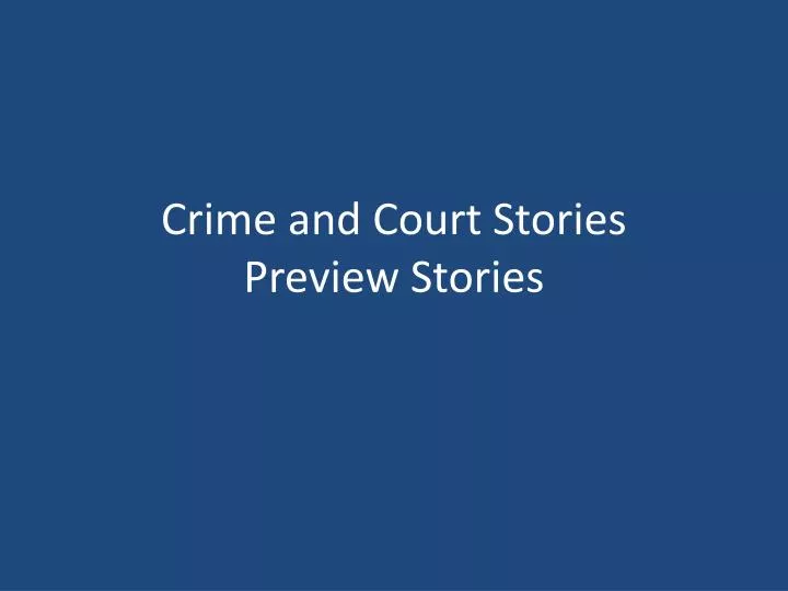 crime and court stories preview stories