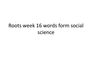 Roots week 16 words form social science