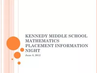 KENNEDY MIDDLE SCHOOL MATHEMATICS PLACEMENT INFORMATION NIGHT