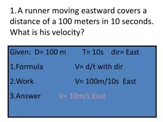 1. A runner moving eastward covers a distance of a 100 meters in 10 seconds. What is his velocity?