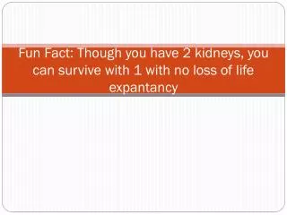 Fun Fact: Though you have 2 kidneys, you can survive with 1 with no loss of life expantancy