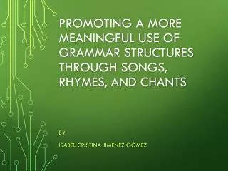 Promoting a More Meaningful Use of Grammar Structures through Songs, Rhymes, and Chants