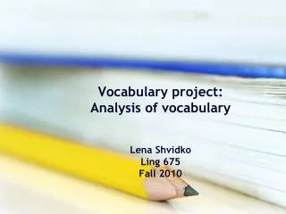 Vocabulary project: Analysis of vocabulary Lena Shvidko Ling 675 Fall 2010