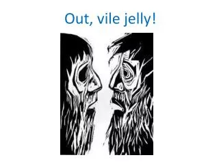 Out, vile jelly!