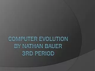 Computer Evolution By Nathan Bauer 3rd period