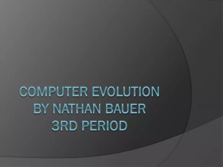 computer evolution by nathan bauer 3rd period