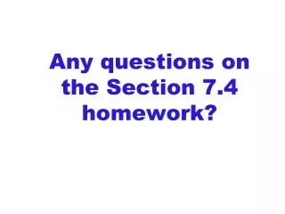 Any questions on the Section 7.4 homework?