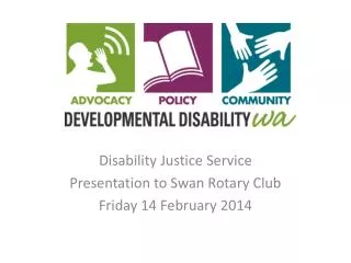 Disability Justice Service Presentation to Swan Rotary Club Friday 14 February 2014