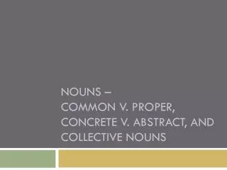 Nouns – common v. proper, concrete v. abstract, and collective nouns