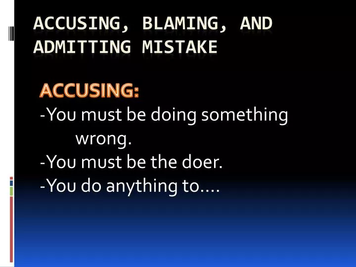 accusing you must be doing something wrong you must be the doer you do anything to