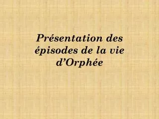 pr sentation des pisodes de la vie d orph e