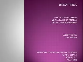 URBAN TRIBUS DIANA KATHERIN CEPEDA MILENA CAMARGO BELTRAN LORENA CALDERON ROMERO SUBMITTED TO: